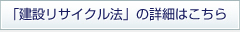 建設リサイクル法の詳細はこちら